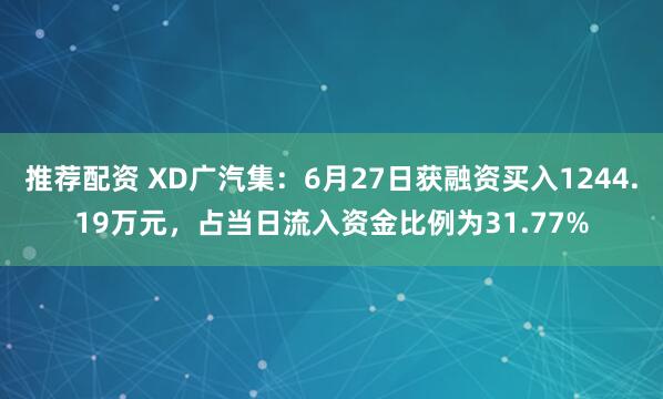 推荐配资 XD广汽集:6月27日获融资买入1244.19万元,占当日流入资金比例为31.77%