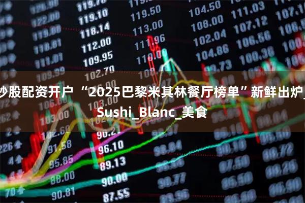 炒股配资开户 “2025巴黎米其林餐厅榜单”新鲜出炉_Sushi_Blanc_美食