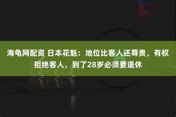 海龟网配资 日本花魁:地位比客人还尊贵,有权拒绝客人,到了28岁必须要退休